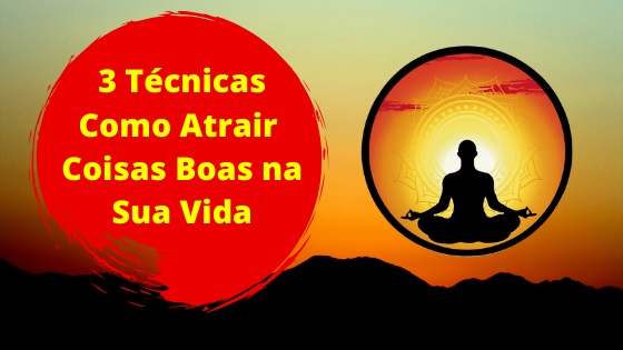 3 Técnicas Como Atrair Coisas Boas na Sua Vida - Lei da Atração Funciona?